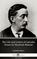 The Life and Letters of Lafcadio Hearn by Elizabeth Bisland by Lafcadio Hearn (Illustrated) - Lafcadio Hearn, Elizabeth Bisland