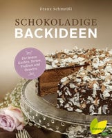 Schokoladige Backideen: Die besten Kuchen, Torten, Pralinen und Desserts - Franz Schmeißl