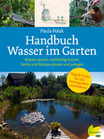 Handbuch Wasser im Garten: Wasser sparen, nachhaltig nutzen, Teiche und Biotope planen und anlegen - Paula Polak