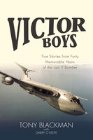 Victor Boys: True Stories from Forty Memorable Years of the Last V Bomber - Tony Blackman, Garry O'Keefe