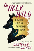 The Holy Wild: A Heathen Bible for the Untamed Woman - Danielle Dulsky