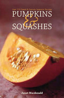 Pumpkins & Squashes: Over 100 Sweet & Savory Seasonal Recipes - Janet Macdonald