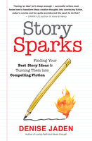 Story Sparks: Finding Your Best Story Ideas and Turning Them into Compelling Fiction - Denise Jaden
