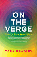 On the Verge: Wake Up, Show Up, and Shine - Cara Bradley