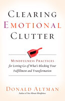 Clearing Emotional Clutter: Mindfulness Practices for Letting Go of What's Blocking Your Fulfillment and Transformation - Donald Altman