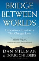 Bridge Between Worlds: Extraordinary Experiences That Changed Lives - Dan Millman, Doug Childers