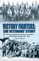 Victory Fighters: The Veterans' Story: Winning the Battle for Supremacy in the Skies Over Western Europe, 1941–1945 - Stephen Darlow