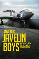 Javelin Boys: Air Defence from the Cold War to Confrontation - Steve Bond