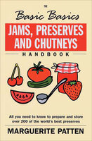 The Basic Basics Jams, Preserves and Chutneys Handbook: All You Need to Know to Prepare and Storeover 200 of the World's Best Preserves - Marguerite Patten