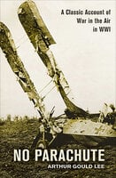 No Parachute: A Classic Account of War in the Air in WWI - Arthur Gould Lee