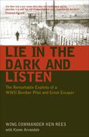 Lie in the Dark and Listen: The Remarkable Expliots of a WWII Bomber Pilot and Great Escaper - Ken Rees, Karen Arrandale