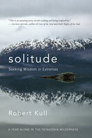 Solitude: Seeking Wisdom in Extremes: A Year Alone in the Patagonia Wilderness - Robert Kull