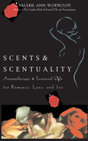 Scents & Scentuality: Aromatherapy and Essential Oils for Romance, Love, & Sex - Valerie Ann Worwood