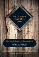 Ordinary Sacred: The Simple Beauty of Everyday Life - Kent Nerburn