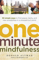 One-Minute Mindfulness: 50 Simple Ways to Find Peace, Clarity, and New Possibilities in a Stressed-Out World - Donald Altman