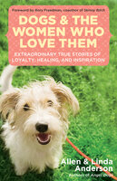 Dogs and the Women Who Love Them: Extraordinary True Stories of Loyalty, Healing, and Inspiration - Allen Anderson, Linda Anderson