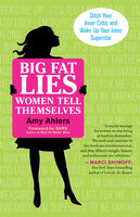 Big Fat Lies Women Tell Themselves: Ditch Your Inner Critic and Wake Up Your Inner Superstar - Amy Ahlers