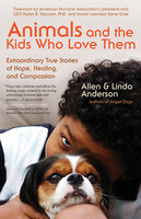 Animals and the Kids Who Love Them: Extraordinary True Stories of Hope, Healing, and Compassion - Allen Anderson, Linda Anderson
