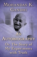 An Autobiography: Or, The Story of My Experiments with Truth - Mohandas K. Gandhi
