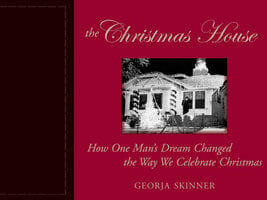 The Christmas House: How One Man's Dream Changed the Way We Celebrate Christmas - Georja Skinner