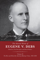 The Selected Works of Eugene V. Debs, Volume II: The Rise and Fall of the American Railway Union, 1892–1896 - Various authors