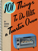 101 Things To Do With a Toaster Oven - Donna Kelly