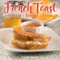 French Toast: Stacked, Stuffed, Baked - Donna Kelly