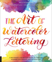 The Art of Watercolor Lettering: A Beginner's Step-by-Step Guide to Painting Modern Calligraphy and Lettered Art - Kelly Klapstein