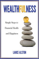 Wealthfulness: Simple Steps to Financial Health and Happiness - Lance Alston