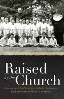 Raised by the Church: Growing up in New York City's Catholic Orphanages - Edward Rohs, Judith Estrine