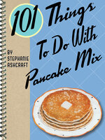 101 Things To Do With Pancake Mix - Stephanie Ashcraft
