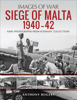 Siege of Malta, 1940–42: Rare Photographs from Veterans' Collections - Anthony Rogers