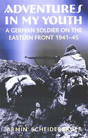 Adventures in My Youth: A German Soldier on the Eastern Front 1941–45 - Armin Scheiderbauer