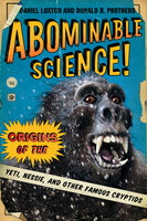 Abominable Science! - Origins of the Yeti, Nessie and Other Famous Cryptids: Origins of the Yeti, Nessie, and Other Famous Cryptids - Donald R. Prothero, Daniel Loxton