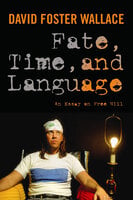 Fate, Time and Language: An Essay on Free Will - David Foster Wallace