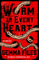 The Worm in Every Heart: Stories - Gemma Files