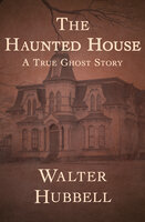 The Haunted House: A True Ghost Story - Walter Hubbell