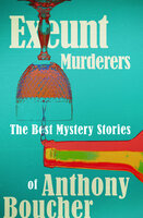 Exeunt Murderers: The Best Mystery Stories of Anthony Boucher - Anthony Boucher