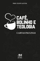 Café, bolinho e teologia: Cartas paulinas - Filipe Santos