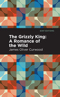 The Grizzly King: A Romance of the Wild - James Oliver Curwood