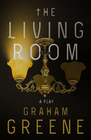 The Living Room: A Play - Graham Greene