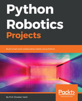 Python Robotics Projects: Build smart and collaborative robots using Python - Prof. Diwakar Vaish