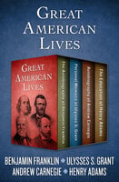 Great American Lives: The Autobiography of Benjamin Franklin, Personal Memoirs of Ulysses S. Grant, Autobiography of Andrew Carnegie, and The Education of Henry Adams
