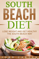 South Beach Diet: Lose Weight and Get Healthy the South Beach Way - John Carter