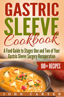 Gastric Sleeve Cookbook: A Food Guide to Stages One and Two of Your Gastric Sleeve Surgery Recuperation - John Carter