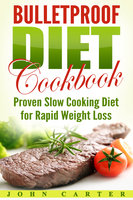 Bulletproof Diet Cookbook: Proven Slow Cooking Diet for Rapid Weight Loss - John Carter