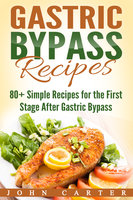 Gastric Bypass Recipes: 80+ Simple Recipes for the First Stage After Gastric Bypass Surgery - John Carter