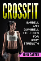 CrossFit: Barbell and Dumbbell Exercises for Body Strength - John Carter