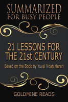 21 Lessons for the 21st Century - Summarized for Busy People (Based on the Book by Yuval Noah Harari): Based on the Book by Yuval Noah Harari - Goldmine Reads