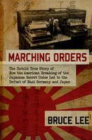 Marching Orders: The Untold Story of How the American Breaking of the Japanese Secret Codes Led to the Defeat of Nazi Germany and Japan - Bruce Lee